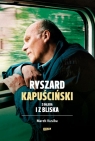 Ryszard Kapuściński z daleka i z bliska Marek  Kusiba