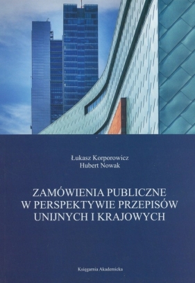 Zamówienia publiczne w perspektywie przepisów unijnych i krajowych - Korporowicz Łukasz, Nowak Hubert<br />