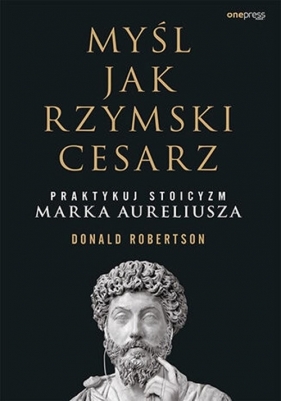Myśl jak rzymski cesarz Praktykuj stoicyzm Marka Aureliusza - Robertson Donald