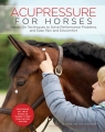 Acupressure for Horses: Hands-On Techniques to Solve Performance Problems and Ina Goesmeier