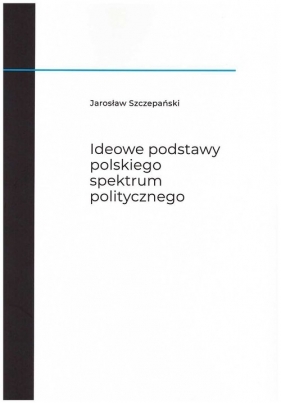 Ideowe podstawy polskiego spektrum politycznego - Jarosław Szczepański