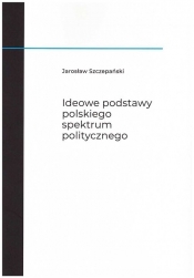 Ideowe podstawy polskiego spektrum politycznego - Jarosław Szczepański