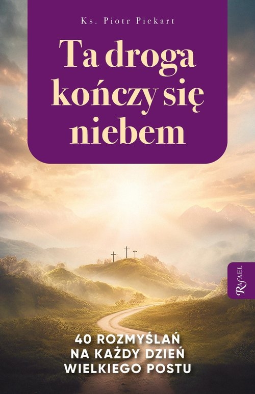 Ta Droga Kończy się Niebem, 40 rozmyślań na każdy dzień Wielkiego Postu