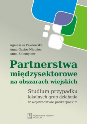 Partnerstwa międzysektorowe na obszarach wiejskich - Pawłowska Agnieszka, Gąsior-Niemiec Anna, Kołomycew Anna