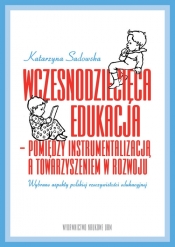 Wczesnodziecięca edukacja - pomiędzy instrumentalizacją a towarzyszeniem w rozwoju - Katarzyna Sadowska
