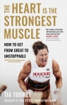 The Heart is the Strongest Muscle: How to Get from Great to Unstoppable Tia Toomey