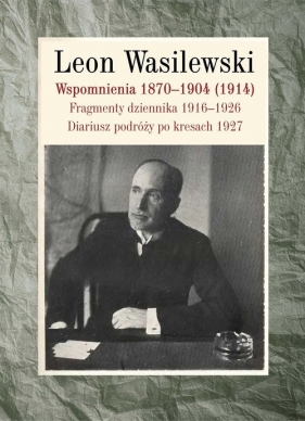 Wspomnienia 1870-1904 (1914). Fragmenty dziennika 1916-1926. Diariusz podróży po kresach 1927 - Leon Wasilewski