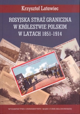 Rosyjska straż graniczna w Królestwie Polskim w latach 1851-1914 - Latawiec Krzysztof