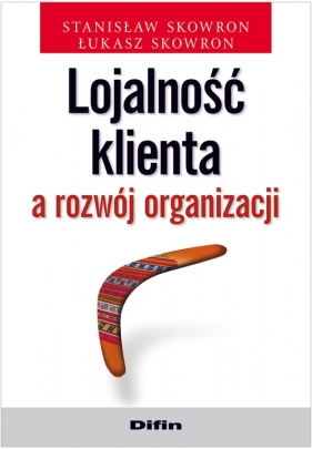 Lojalność klienta a rozwój organizacji - Skowron Stanisław, Skowron Łukasz