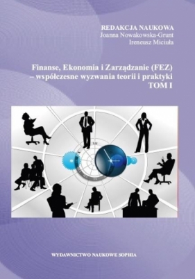 Finanse, Ekonomia i Zarządzanie (FEZ) - współczesne wyzwania teorii i praktyki. Tom 1 - Nowakowska-Grunt Joanna , Miciuła Ireneusz