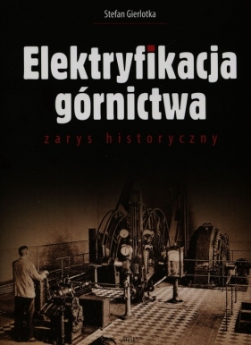 Elektryfikacja górnictwa zarys historyczny - Gierlotka Stefan