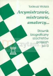Arcymistrzowie mistrzowie amatorzy Słownik biograficzny szachistów polskich Tom 3