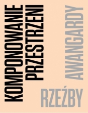 Komponowanie przestrzeni. Rzeźby awangardy - Opracowanie zbiorowe