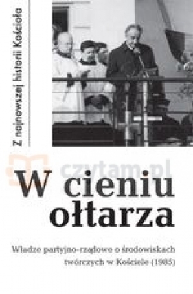 W cieniu ołtarza. Władze partyjno-rządowe o środowiskach twórczych w Kościele (1985) - Krawczak Tadeusz (oprac.)