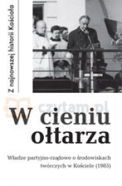 W cieniu ołtarza. Władze partyjno-rządowe o środowiskach twórczych w Kościele (1985) - Tadeusz Krawczak