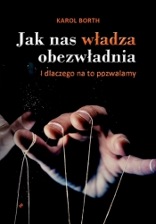 Jak nas władza obezwładnia. I dlaczego na to pozwalamy - Karol Borth