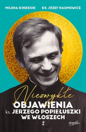 Niezwykłe objawienia ks. Jerzego Popiełuszki we Włoszech - Milena Kindziuk, Józef Naumowicz
