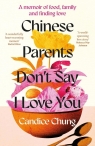 Chinese Parents Don't Say I Love You. A Memoir of Food, Family and Finding Love Candice Chung