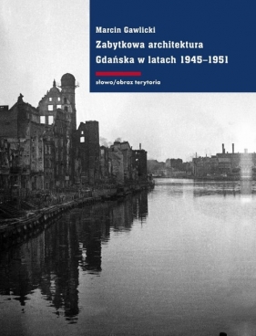 Zabytkowa architektura Gdańska w latach 1945-1951 - Gawlicki Marcin