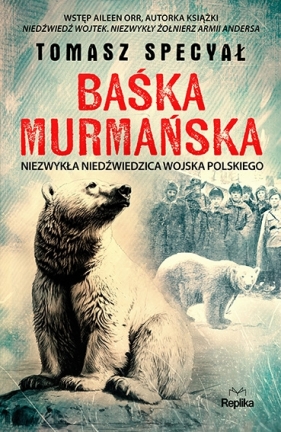 Baśka Murmańska. Niezwykła niedźwiedzica Wojska Polskiego - Tomasz Specyał