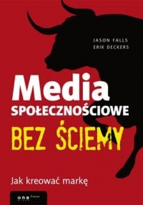 Media społecznościowe bez ściemy Jak kreować markę - Jason Falls, Erik Deckers
