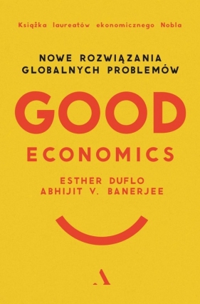Good Economics. Nowe Rozwiązania globalnych problemów - Banerjee Abhijit V., Duflo Esther