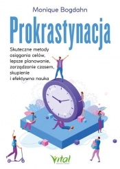 Prokrastynacja Skuteczne metody osiągania celów, lepsze planowanie, zarządzanie czasem, skupienie i efektywna nauka - Monique Bogdahn