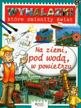 Wynalazki które zmieniły świat Na ziemi, pod wodą, w powietrzu - Gerry Bailey