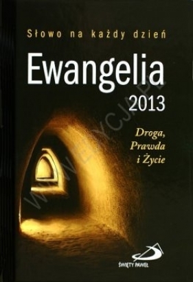 Ewangelia 2013. Droga, Prawda i Życie - Opracowanie zbiorowe
