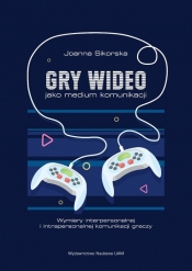 Gry wideo jako medium komunikacji Wymiary interpersonalnej i intrapersonalnej komunikacji graczy - Sikorska Joanna