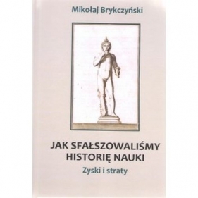 Jak sfałszowaliśmy historię nauki - Mikołaj Brykczyński