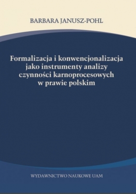 Formalizacja i konwencjonalizacja jako instrumenty analizy czynności karnoprocesowych w prawie polskim - Barbara Janusz-Pohl