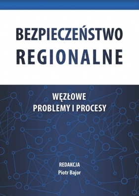 Bezpieczeństwo regionalne. Węzłowe problemy i procesy - Piotr Bajor