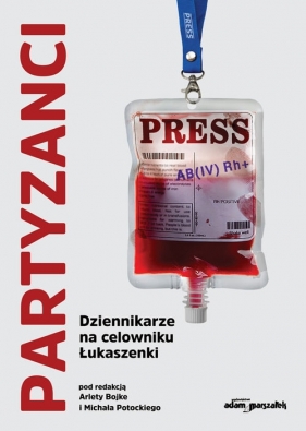 Partyzanci. Dziennikarze na celowniku Łukaszenki - (red.) Arleta Bojke, Michał Potocki