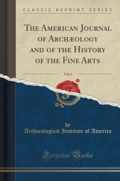 The American Journal of Arch?ology and of the History of the Fine Arts, Vol. 6 (Classic Reprint)