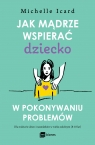 Jak mądrze wspierać dziecko w pokonywaniu problemów Michelle Icard