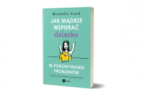 Jak mądrze wspierać dziecko w pokonywaniu problemów - Michelle Icard