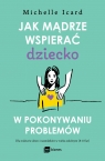 Jak mądrze wspierać dziecko w pokonywaniu problemów Michelle Icard