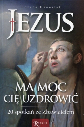 Jezus ma moc Cię uzdrowić - Hanusiak Bożena<br />
