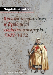 Sprawa templariuszy w dyplomacji zachodnioeuropejskiej 1307-1312 - Satora Magdalena