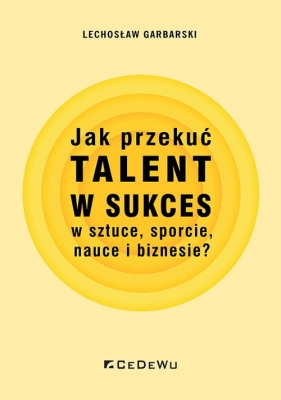 Jak przekuć talent w sukces w sztuce, sporcie, nauce i biznesie? - Lechosław Garbarski