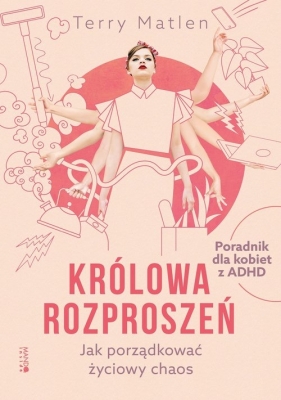 Królowa rozproszeń. Jak porządkować życiowy chaos. Poradnik dla kobiet z ADHD - Terry Matlen