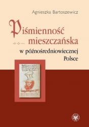 Piśmienność mieszczańska w późnośredniowiecznej Polsce - Bartoszewicz Agnieszka