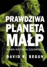 Prawdziwa planeta małp Nowa historia człowieka Begun David R.