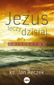 Jezus leczy dzisiaj - Reczek Jan