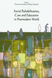 Social Rehabilitation, Care and Education in Postmodern World - Jaworska Aneta, Apanel Danuta