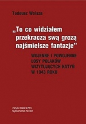To co widziałem przekracza swa grozą najśmielsze fantazje - Wolsza Tadeusz