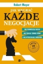 Jak wygrać każde negocjacje. Nie podnosząc głosu, nie tracąc zimnej krwi i nie wybuchając gniewem - Robert Mayer