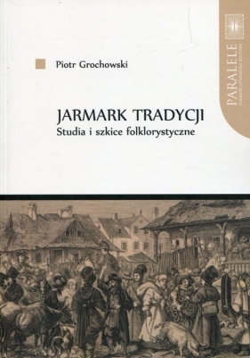 Jarmark tradycji Studia i szkice folklorystyczne - Grochowski Piotr