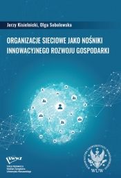 Organizacje sieciowe jako nośniki innowacyjnego rozwoju gospodarki - Sobolewska Olga, Kisielnicki Jerzy